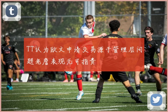 TT认为欧文申请交易源于管理层问题老詹表现无可指责