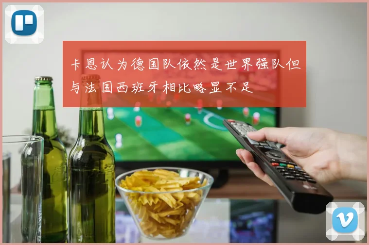 卡恩认为德国队依然是世界强队但与法国西班牙相比略显不足