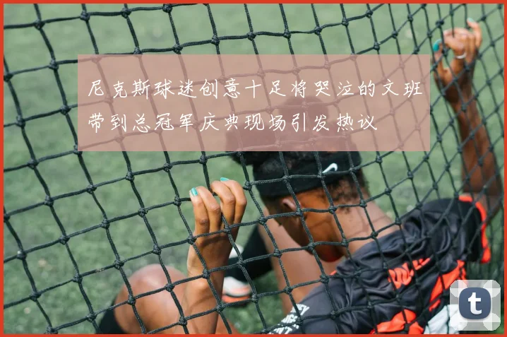 尼克斯球迷创意十足将哭泣的文班带到总冠军庆典现场引发热议