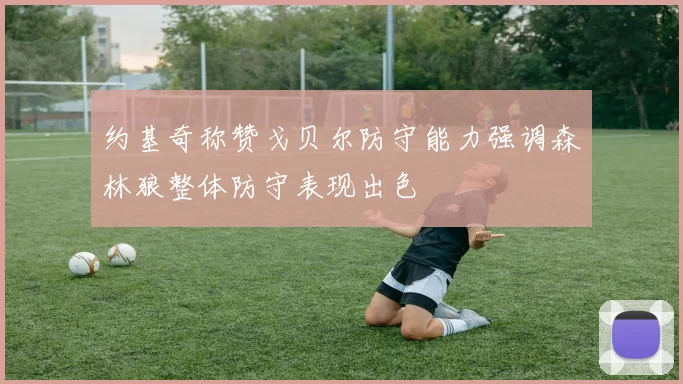 约基奇称赞戈贝尔防守能力强调森林狼整体防守表现出色