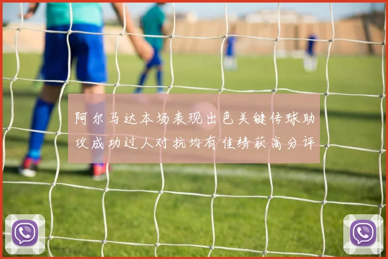 阿尔马达本场表现出色关键传球助攻成功过人对抗均有佳绩获高分评价