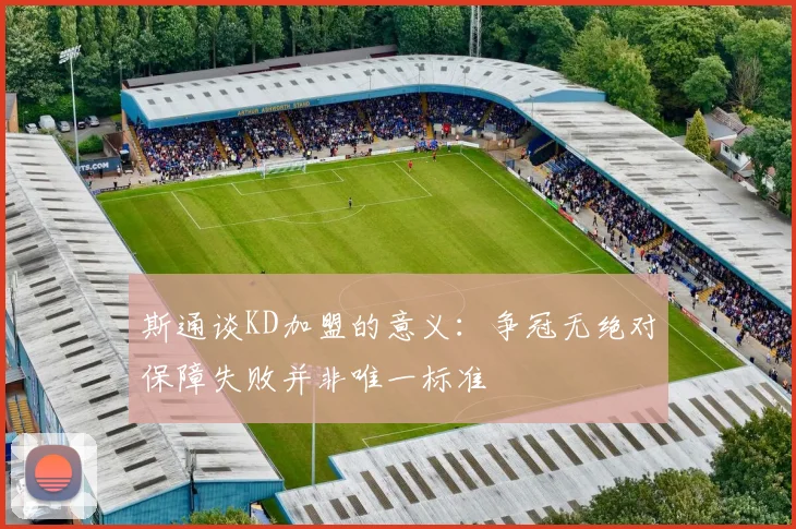 斯通谈KD加盟的意义：争冠无绝对保障失败并非唯一标准