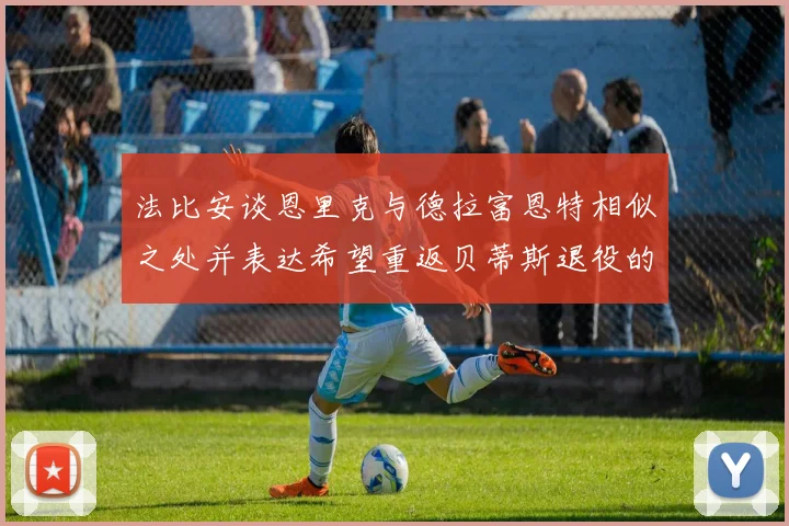 法比安谈恩里克与德拉富恩特相似之处并表达希望重返贝蒂斯退役的愿望