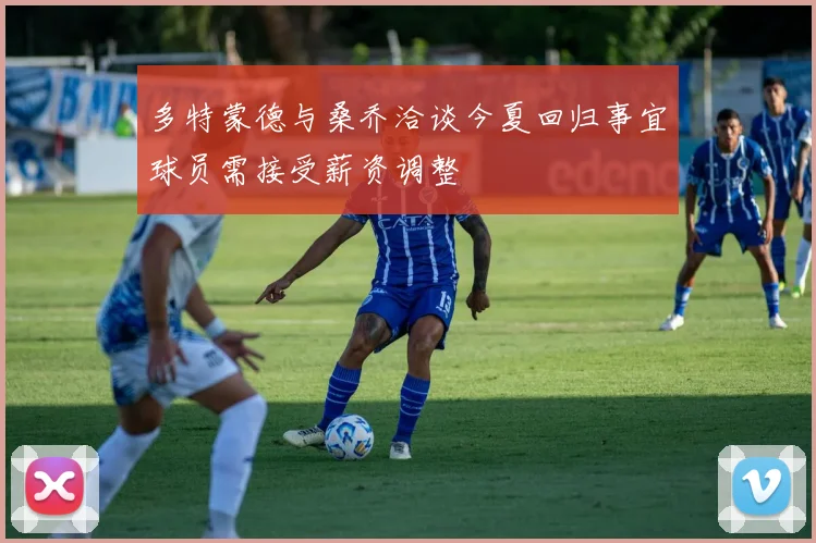 多特蒙德与桑乔洽谈今夏回归事宜球员需接受薪资调整