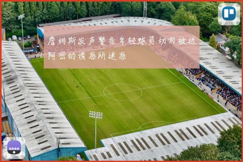 詹姆斯发声警告年轻球员切勿被迈阿密的诱惑所迷惑
