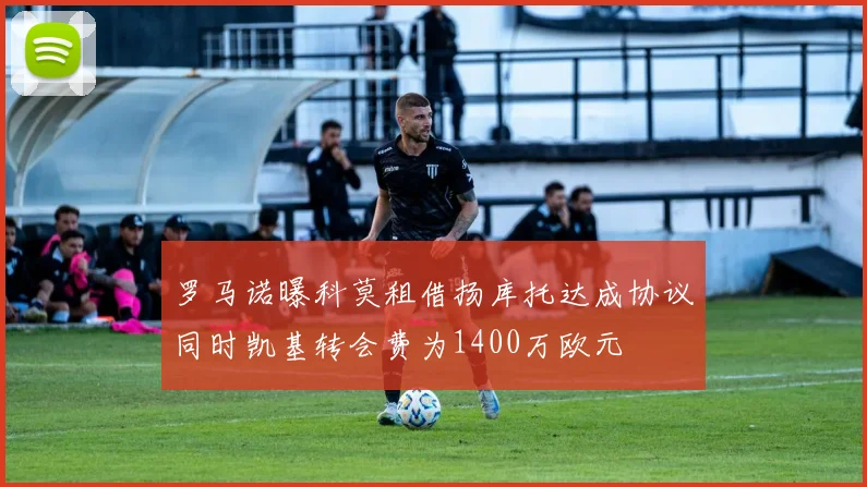罗马诺曝科莫租借扬库托达成协议同时凯基转会费为1400万欧元