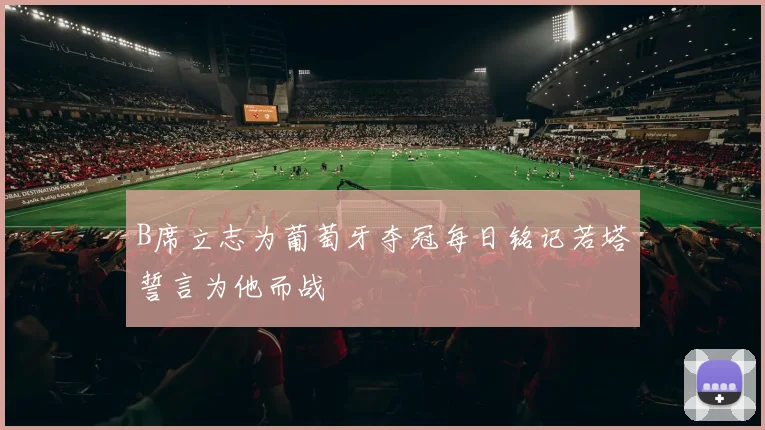 B席立志为葡萄牙夺冠每日铭记若塔誓言为他而战